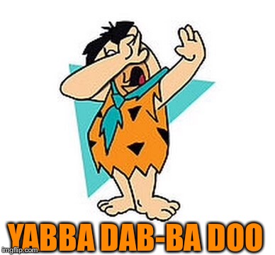 Just a dab will do | YABBA DAB-BA DOO | image tagged in dab,fred flintstone,dabbing,dabs,flinstones | made w/ Imgflip meme maker