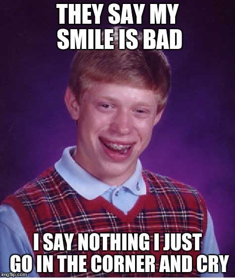 Bad Luck Brian Meme | THEY SAY MY SMILE IS BAD; I SAY NOTHING I JUST GO IN THE CORNER AND CRY | image tagged in memes,bad luck brian | made w/ Imgflip meme maker