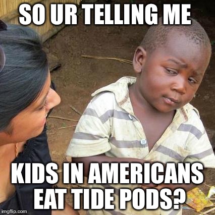 Third World Skeptical Kid Meme | SO UR TELLING ME; KIDS IN AMERICANS EAT TIDE PODS? | image tagged in memes,third world skeptical kid | made w/ Imgflip meme maker