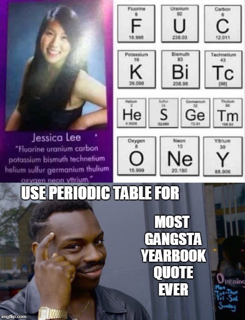 People who didn't know probably laughed and called her "such a nerd"  | USE PERIODIC TABLE FOR; MOST GANGSTA YEARBOOK QUOTE EVER | image tagged in roll safe,periodic table,gangsta,yearbook,quote,memes | made w/ Imgflip meme maker