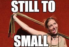 STILL TO SMALL | made w/ Imgflip meme maker