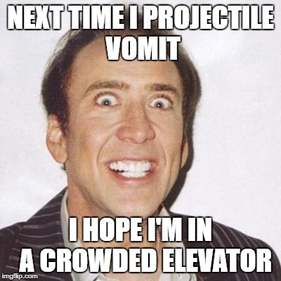 Smile | NEXT TIME I PROJECTILE VOMIT; I HOPE I'M IN  A CROWDED ELEVATOR | image tagged in smile | made w/ Imgflip meme maker
