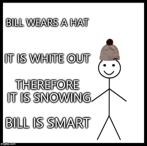 Be Like Bill | BILL WEARS A HAT; IT IS WHITE OUT; THEREFORE IT IS SNOWING; BILL IS SMART | image tagged in memes,be like bill | made w/ Imgflip meme maker