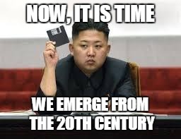 now i see how Jong Un's setback has changed | NOW, IT IS TIME; WE EMERGE FROM THE 20TH CENTURY | image tagged in kim jong un | made w/ Imgflip meme maker