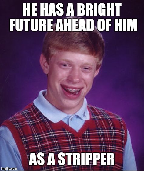 Bad Luck Brian Meme | HE HAS A BRIGHT FUTURE AHEAD OF HIM; AS A STRIPPER | image tagged in memes,bad luck brian | made w/ Imgflip meme maker