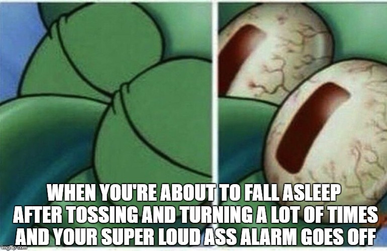 Squidward | WHEN YOU'RE ABOUT TO FALL ASLEEP AFTER TOSSING AND TURNING A LOT OF TIMES AND YOUR SUPER LOUD ASS ALARM GOES OFF | image tagged in squidward,memes,asleep,alarm,loud,sleep | made w/ Imgflip meme maker