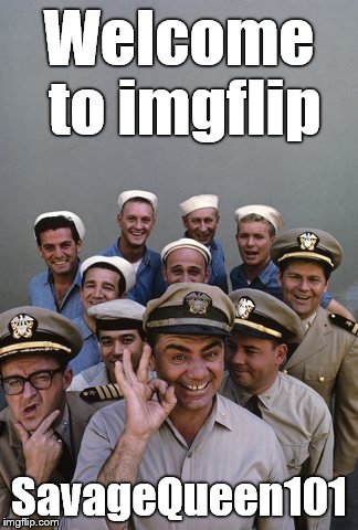 McHale's Navy | Welcome to imgflip SavageQueen101 | image tagged in mchale's navy | made w/ Imgflip meme maker