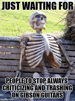 Waiting Skeleton | JUST WAITING FOR; PEOPLE TO STOP ALWAYS CRITICIZING AND TRASHING ON GIBSON GUITARS | image tagged in memes,skeleton,guitar,guitars,skeletons,waiting skeleton | made w/ Imgflip meme maker