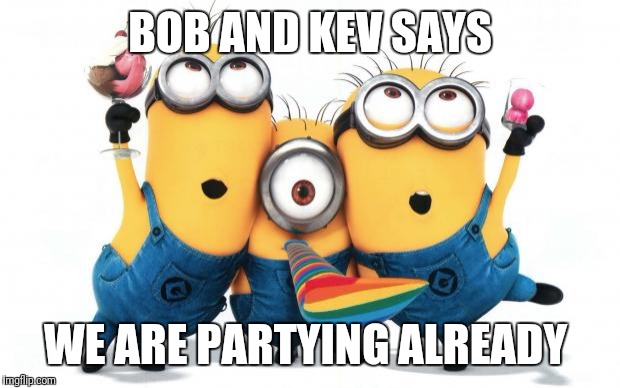 Minion party despicable me | BOB AND KEV SAYS; WE ARE PARTYING ALREADY | image tagged in minion party despicable me | made w/ Imgflip meme maker
