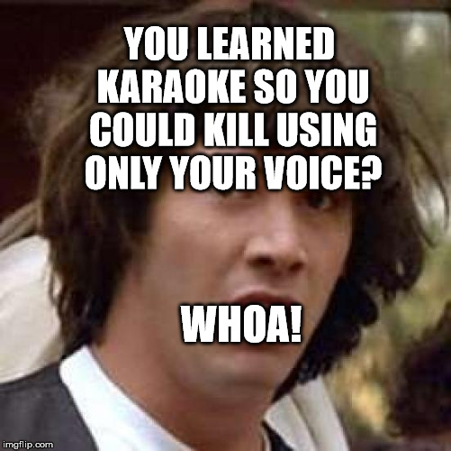 Conspiracy Keanu Meme | YOU LEARNED KARAOKE SO YOU COULD KILL USING ONLY YOUR VOICE? WHOA! | image tagged in memes,conspiracy keanu | made w/ Imgflip meme maker