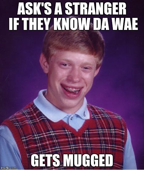Bad Luck Brian Meme | ASK'S A STRANGER IF THEY KNOW DA WAE; GETS MUGGED | image tagged in memes,bad luck brian | made w/ Imgflip meme maker