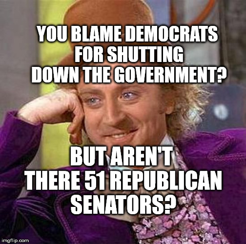 Creepy Condescending Wonka Meme | YOU BLAME DEMOCRATS FOR SHUTTING DOWN THE GOVERNMENT? BUT AREN'T THERE 51 REPUBLICAN SENATORS? | image tagged in memes,creepy condescending wonka | made w/ Imgflip meme maker