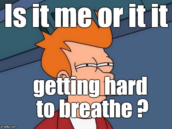 Futurama Fry Meme | Is it me or it it getting hard to breathe ? | image tagged in memes,futurama fry | made w/ Imgflip meme maker