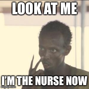 Look At Me Meme | LOOK AT ME; I’M THE NURSE NOW | image tagged in memes,look at me | made w/ Imgflip meme maker