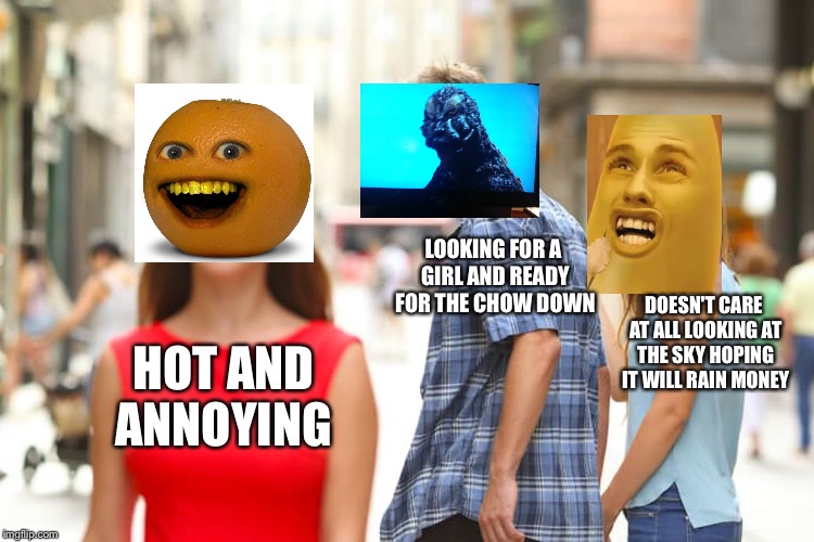 Stuff | LOOKING FOR A GIRL AND READY FOR THE CHOW DOWN; DOESN'T CARE AT ALL LOOKING AT THE SKY HOPING IT WILL RAIN MONEY; HOT AND ANNOYING | image tagged in memes,distracted boyfriend,funny | made w/ Imgflip meme maker