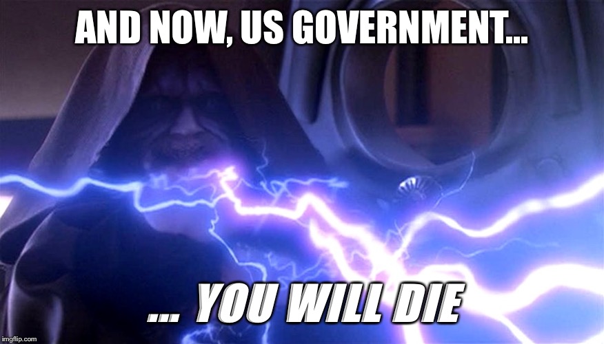 Palpatine lightning | AND NOW, US GOVERNMENT... ... YOU WILL DIE | image tagged in palpatine lightning | made w/ Imgflip meme maker