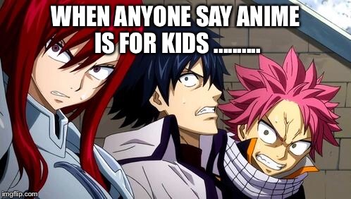 Anime is Not Cartoon | WHEN ANYONE SAY ANIME IS FOR KIDS .......... | image tagged in anime is not cartoon | made w/ Imgflip meme maker