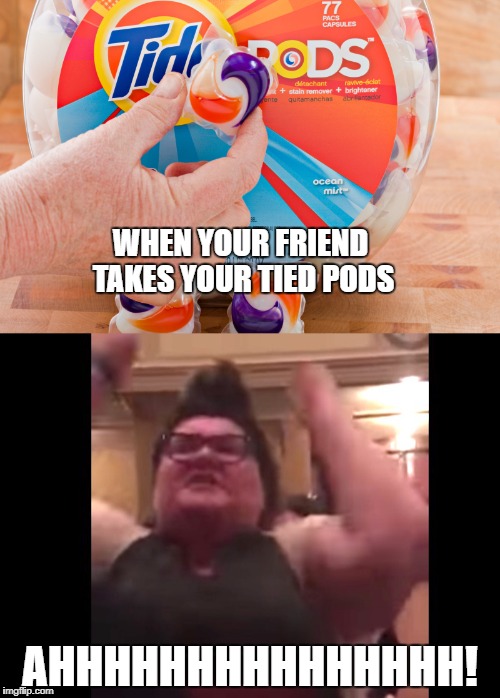 When your friend takes your tied pods | WHEN YOUR FRIEND TAKES YOUR TIED PODS; AHHHHHHHHHHHHHHH! | image tagged in tide pods,triggered,friends,meme,memes,pewdiepie | made w/ Imgflip meme maker