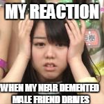 MY REACTION WHEN MY NEAR DEMENTED MALE FRIEND DRIVES | made w/ Imgflip meme maker