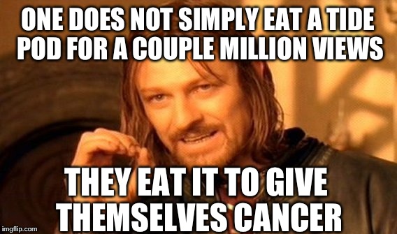One Does Not Simply Meme | ONE DOES NOT SIMPLY EAT A TIDE POD FOR A COUPLE MILLION VIEWS; THEY EAT IT TO GIVE THEMSELVES CANCER | image tagged in memes,one does not simply | made w/ Imgflip meme maker