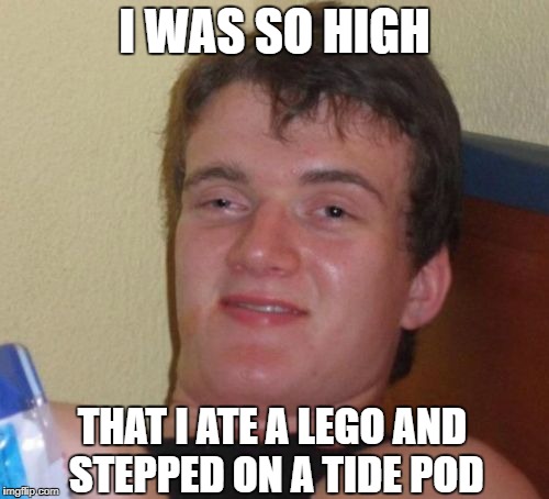 10 Guy | I WAS SO HIGH; THAT I ATE A LEGO AND STEPPED ON A TIDE POD | image tagged in memes,10 guy | made w/ Imgflip meme maker
