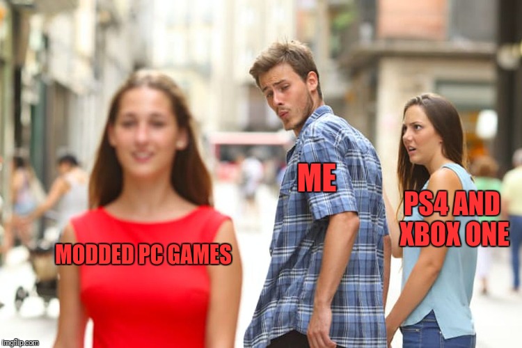 Distracted Boyfriend | ME; PS4 AND XBOX ONE; MODDED PC GAMES | image tagged in memes,distracted boyfriend | made w/ Imgflip meme maker