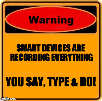 Warning Sign | SMART DEVICES ARE RECORDING EVERYTHING; YOU SAY, TYPE & DO! | image tagged in memes,warning sign | made w/ Imgflip meme maker