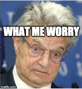 Soros Scared | WHAT ME WORRY | image tagged in soros scared | made w/ Imgflip meme maker