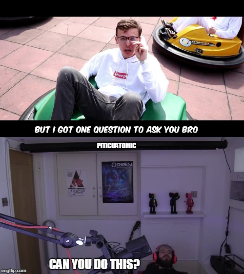 Can You Do This? | PITICUATOMIC; CAN YOU DO THIS? | image tagged in idubbbz,idubbbztv,pewdiepie,jacksepticeye2,2nd meme,original meme | made w/ Imgflip meme maker