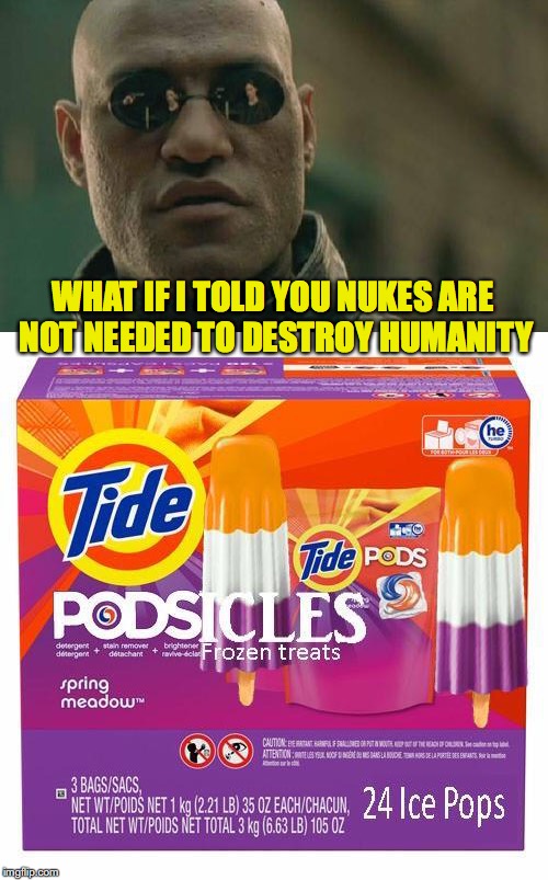 Doomed | WHAT IF I TOLD YOU NUKES ARE NOT NEEDED TO DESTROY HUMANITY | image tagged in tide pods,nukes,stupid people | made w/ Imgflip meme maker