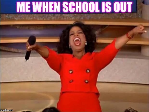Oprah You Get A | ME WHEN SCHOOL IS OUT | image tagged in memes,oprah you get a | made w/ Imgflip meme maker