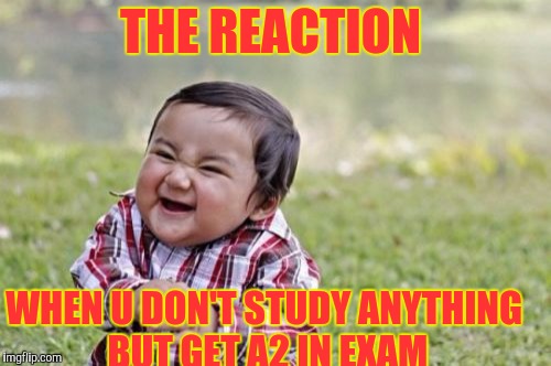 Evil Toddler | THE REACTION; WHEN U DON'T STUDY ANYTHING BUT GET A2 IN EXAM | image tagged in memes | made w/ Imgflip meme maker