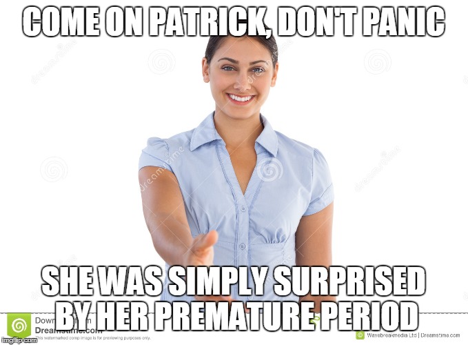 COME ON PATRICK, DON'T PANIC SHE WAS SIMPLY SURPRISED BY HER PREMATURE PERIOD | made w/ Imgflip meme maker