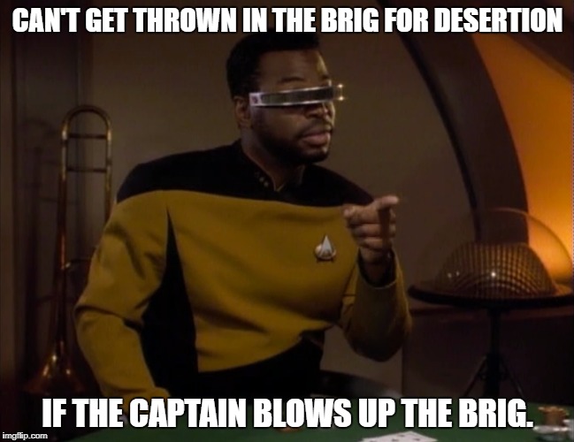 Brig | CAN'T GET THROWN IN THE BRIG FOR DESERTION; IF THE CAPTAIN BLOWS UP THE BRIG. | image tagged in star trek the next generation | made w/ Imgflip meme maker