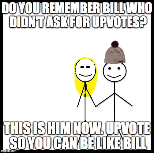 This is Bill now. | DO YOU REMEMBER BILL WHO DIDN'T ASK FOR UPVOTES? THIS IS HIM NOW. UPVOTE SO YOU CAN BE LIKE BILL | image tagged in be like bill couple happy,be like bill | made w/ Imgflip meme maker