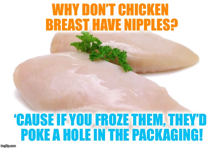 Joke of the day....Thank you Jeff Dunham for the inspiration! |  WHY DON’T CHICKEN BREAST HAVE NIPPLES? ‘CAUSE IF YOU FROZE THEM, THEY’D POKE A HOLE IN THE PACKAGING! | image tagged in chicken,breasts,jeff dunham,jokes,frozen,nipples | made w/ Imgflip meme maker