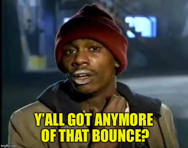 Y'all Got Any More Of That Meme | Y’ALL GOT ANYMORE OF THAT BOUNCE? | image tagged in memes,y'all got any more of that | made w/ Imgflip meme maker