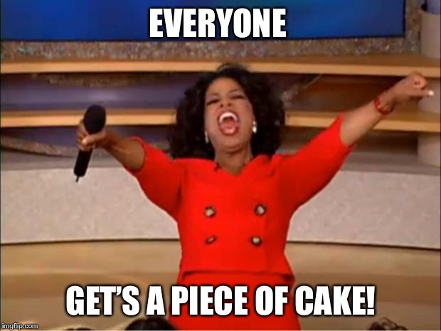 Oprah You Get A Meme | EVERYONE; GET’S A PIECE OF CAKE! | image tagged in memes,oprah you get a | made w/ Imgflip meme maker