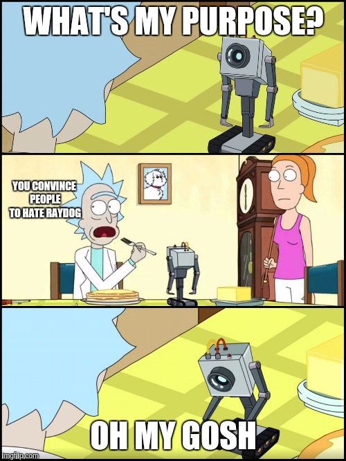 Ok then...hate Raydog. Rick approves. | WHAT'S MY PURPOSE? YOU CONVINCE PEOPLE TO HATE RAYDOG; OH MY GOSH | image tagged in rick and morty butter,raydog,rick and morty | made w/ Imgflip meme maker