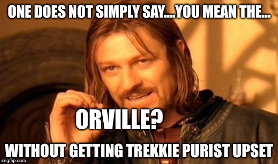 One Does Not Simply Meme | ONE DOES NOT SIMPLY SAY....YOU MEAN THE... ORVILLE? WITHOUT GETTING TREKKIE PURIST UPSET | image tagged in memes,one does not simply | made w/ Imgflip meme maker