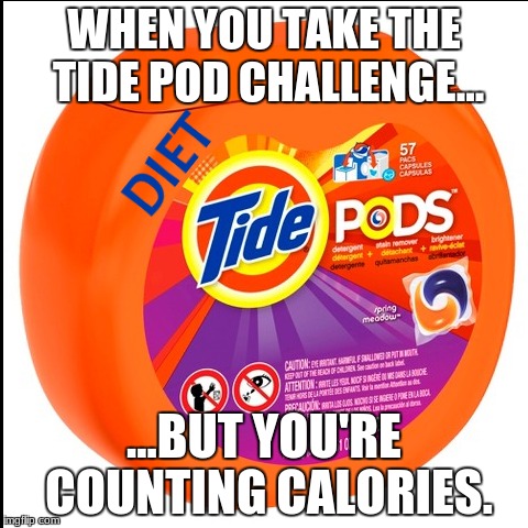 Health and Fitness first! | WHEN YOU TAKE THE TIDE POD CHALLENGE... ...BUT YOU'RE COUNTING CALORIES. | image tagged in funny memes,tide pod challenge,tide pods,tide pod,dieting | made w/ Imgflip meme maker