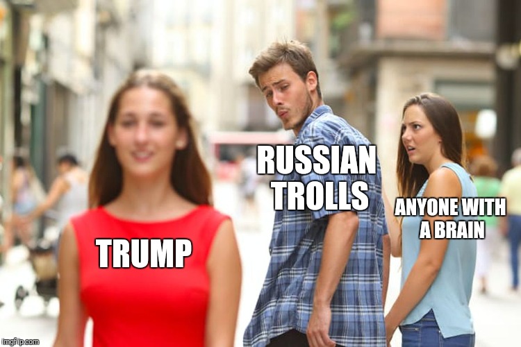 Fixed it for ya | RUSSIAN TROLLS; ANYONE WITH A BRAIN; TRUMP | image tagged in memes,distracted boyfriend | made w/ Imgflip meme maker