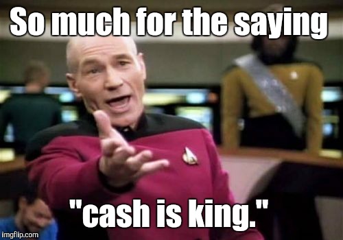 Picard Wtf Meme | So much for the saying "cash is king." | image tagged in memes,picard wtf | made w/ Imgflip meme maker