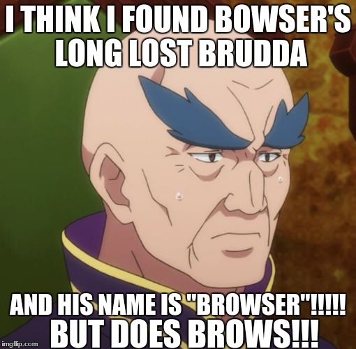 i found him. after 20000 years i found browser | I THINK I FOUND BOWSER'S LONG LOST BRUDDA; AND HIS NAME IS "BROWSER"!!!!! BUT DOES BROWS!!! | image tagged in browser,bowser | made w/ Imgflip meme maker