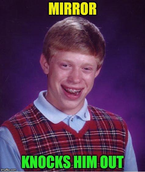 Bad Luck Brian Meme | MIRROR KNOCKS HIM OUT | image tagged in memes,bad luck brian | made w/ Imgflip meme maker