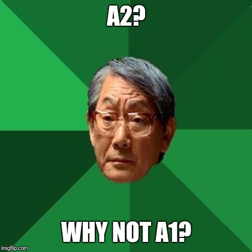 A2? WHY NOT A1? | made w/ Imgflip meme maker