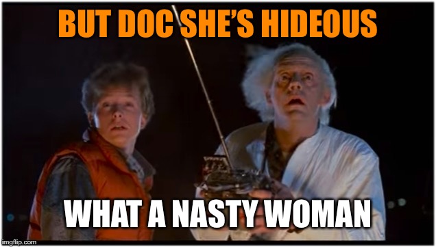 Doc decides to date Nancy Pelosi cause she can fund his time traveling delorean | BUT DOC SHE’S HIDEOUS; WHAT A NASTY WOMAN | image tagged in 2018 bttf,great scott,marty,mcfly doc emmit brown,funny meme | made w/ Imgflip meme maker