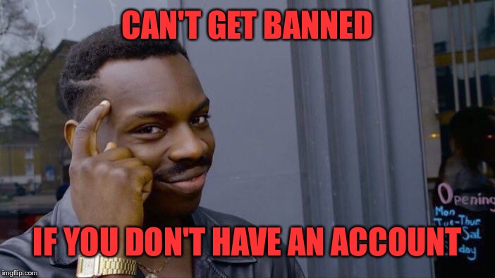 Roll Safe Think About It Meme | CAN'T GET BANNED IF YOU DON'T HAVE AN ACCOUNT | image tagged in memes,roll safe think about it | made w/ Imgflip meme maker