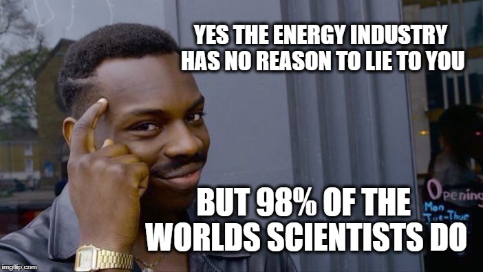 Roll Safe Think About It Meme | YES THE ENERGY INDUSTRY HAS NO REASON TO LIE TO YOU BUT 98% OF THE WORLDS SCIENTISTS DO | image tagged in memes,roll safe think about it | made w/ Imgflip meme maker