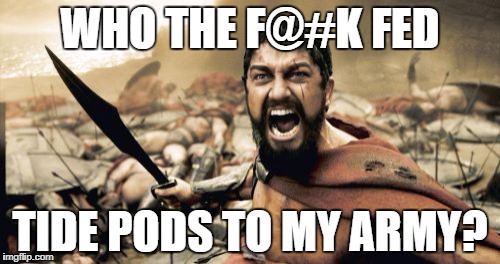 Sparta Leonidas Meme | WHO THE F@#K FED; TIDE PODS TO MY ARMY? | image tagged in memes,sparta leonidas | made w/ Imgflip meme maker
